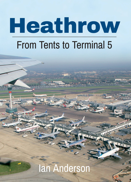 Heathrow (From Tents to Terminal 5) by Ian Anderson, 9781445633893