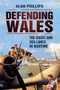Defending Wales (The Coast and Sea Lanes in Wartime) by Alan Phillips, 9781848688452