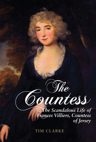 The Countess (The Scandalous Life of Frances Villiers, Countess of Jersey) by Tim Clarke, 9781445656267
