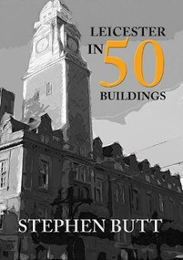 Leicester in 50 Buildings by Stephen Butt, 9781445659206