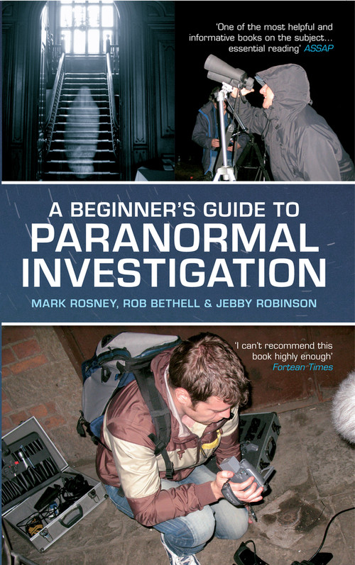 A Beginner's Guide to Paranormal Investigation by Mark Rosney, Rob Bethell, Jebby Robinson, 9781445608983