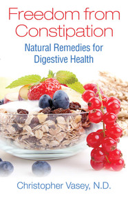 Freedom from Constipation (Natural Remedies for Digestive Health) by Christopher Vasey, 9781620555859