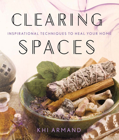 Clearing Spaces (Inspirational Techniques to Heal Your Home) by Khi Armand, 9781454919582