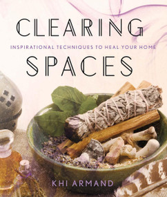 Clearing Spaces (Inspirational Techniques to Heal Your Home) by Khi Armand, 9781454919582