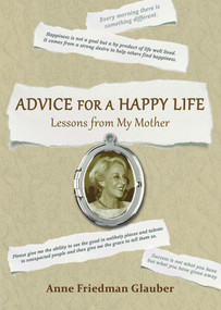 Advice for A Happy Life (Lessons from my Mother) by Anne Friedman Glauber, 9780984940073