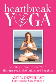 Heartbreak Yoga (Learning to Survive and Thrive Through Yoga, Meditation and Laughter) by Amy Dewhurst, 9780988247680