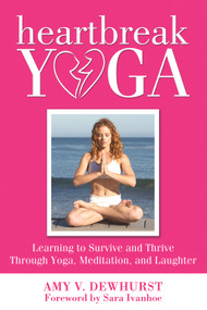Heartbreak Yoga (Learning to Survive and Thrive Through Yoga, Meditation and Laughter) by Amy Dewhurst, 9780988247680