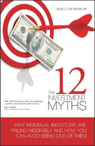 The 12 Investment Myths (Why Individual Investors Are Failing Miserably and How You Can Avoid Being One of Them) by Jack J. Calhoun Jr., 9781934759196