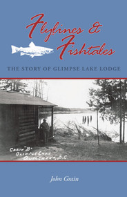 Flylines & Fishtales (The Story of Glimpse Lake Lodge) by John Grain, 9781894759267