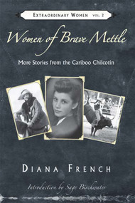 Women of Brave Mettle (More Stories from the Cariboo Chilcotin) by Diana French, 9781894759861