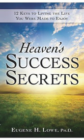 Heaven's Success Secrets (12 Keys to Living the Life You Were Made to Enjoy) by Eugene Lowe, 9781935245230