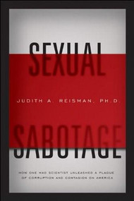 Sexual Sabotage (How One Mad Scientist Unleashed a Plague of Corruption and Contagion on America) by Dr. Judith Reisman, 9781935071853