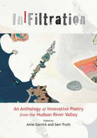 InFiltration (An Anthology of Innovative Poetry from the Hudson River Valley) by Anne Gorrick, Sam Truitt, 9781581771343