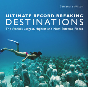 Ultimate Record Breaking Destinations (The World's Largest, Highest, and Most Extreme Places) by Samanatha Wilson, 9781742576817