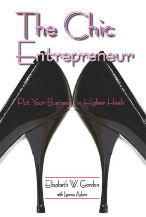 The Chic Entrepreneur (Put Your Business in Higher Heels) by Elizabeth Gordon, Leanna Adams, 9781934759042