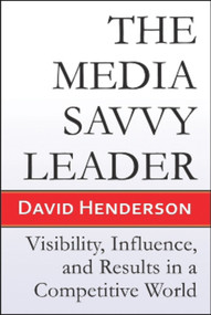 The Media Savvy Leader (Visibility, Influence, and Results in a Competitive World) by David Henderson, 9781934759202