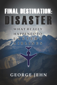 Final Destination: Disaster (What Really Happened to Eastern Airlines) by George Jehn, 9780989452960