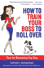 How to Train Your Boss to Roll Over (Tips to Becoming a Top Dog) by Wendy Diamond, 9780988247673