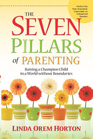 The Seven Pillars of Parenting (Raising a Champion Child in a World Without Boundaries) by Linda Horton, 9781935245018