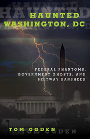 Haunted Washington, DC (Federal Phantoms, Government Ghosts, and Beltway Banshees) by Tom Ogden, 9781493019403