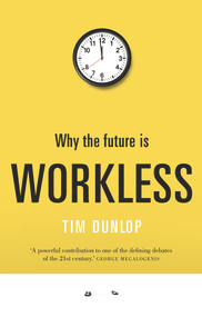 Why the Future Is Workless by Tim Dunlop, 9781742234823