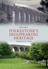 Folkestone's Disappearing Heritage Through Time by Pam Dray, 9781445602905