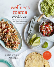 The Wellness Mama Cookbook (200 Easy-to-Prepare Recipes and Time-Saving Advice for the Busy Cook) by Katie Wells, 9780451496911