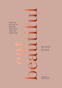 Eat Beautiful (Food and Recipes to Nourish Your Skin from the Inside Out: A Cookbook) by Wendy Rowe, Sienna Miller, 9780804189583
