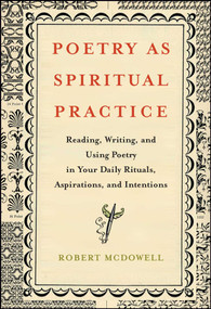 Poetry as Spiritual Practice (Reading, Writing, and Using Poetry in Your Daily Rituals, Aspirations, and Intentions) by Robert McDowell, 9781416566526