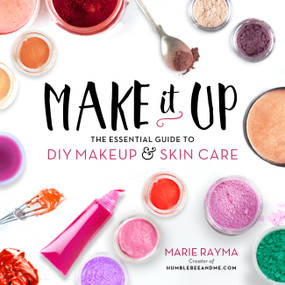 Make It Up (The Essential Guide to DIY Makeup and Skin Care) by Marie Rayma, 9780762460847