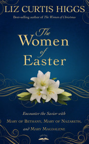 The Women of Easter (Encounter the Savior with Mary of Bethany, Mary of Nazareth, and Mary Magdalene) by Liz Curtis Higgs, 9781601426826
