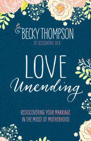 Love Unending (Rediscovering Your Marriage in the Midst of Motherhood) by Becky Thompson, 9781601428103