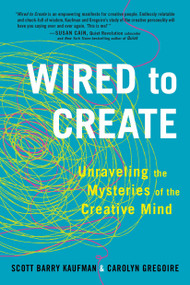 Wired to Create (Unraveling the Mysteries of the Creative Mind) by Scott Barry Kaufman, PhD, Carolyn Gregoire, 9780399175664