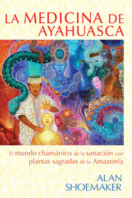 La medicina de ayahuasca (El mundo chamánico de la sanación con plantas sagradas de la Amazonía) (Spanish Edition) by Alan Shoemaker, 9781620555439