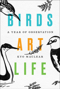 Birds Art Life (A Year of Observation) by Kyo Maclear, 9781501154201