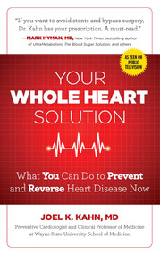 Your Whole Heart Solution (What You Can Do to Prevent and Reverse Heart Disease Now) by Joel Kahn, MD, 9781621452683