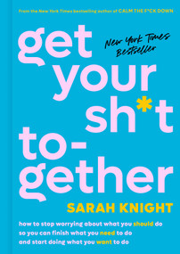 Get Your Sh*t Together (How to Stop Worrying About What You Should Do So You Can Finish What You Need to  Do and Start Doing What You Want to Do) by Sarah Knight, 9780316505079