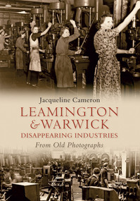 Leamington and Warwick Disappearing Industries from Old Photographs by Jacqueline Cameron, 9781848686021