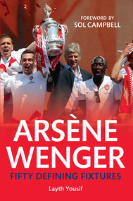 Arsene Wenger Fifty Defining Fixtures (Fifty Defining Fixtures) by Layth Yousif, Sol Campbell, 9781445642215