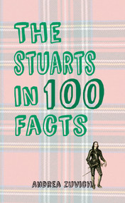 The Stuarts in 100 Facts by Andrea Zuvich, 9781445647302