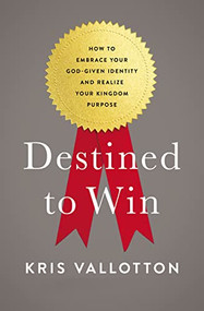 Destined To Win (How to Embrace Your God-Given Identity and Realize Your Kingdom Purpose) by Kris Vallotton, Lisa Bevere, 9780718080648