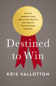 Destined To Win (How to Embrace Your God-Given Identity and Realize Your Kingdom Purpose) by Kris Vallotton, Lisa Bevere, 9780718080648