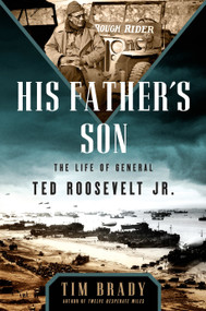 His Father's Son (The Life of General Ted Roosevelt, Jr.) by Tim Brady, 9781101988152