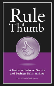Rule of Thumb: A Guide to Customer Service and Business Relationships by Lisa Tschauner, 9781608080663