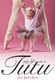 My Life in a Tutu (Surviving My Need For Perfection) by Jackie Madden Haugh, 9781939371744