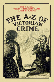The A-Z of Victorian Crime by Neil R. A. Bell, Trevor N. Bond, Kate Clarke, M.W. Oldridge, 9781445647869