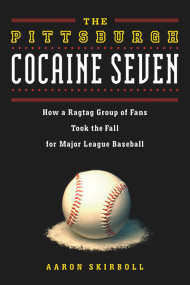 The Pittsburgh Cocaine Seven (How a Ragtag Group of Fans Took the Fall for Major League Baseball) by Aaron Skirboll, 9781613736753
