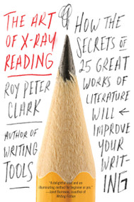 The Art of X-Ray Reading (How the Secrets of 25 Great Works of Literature Will Improve Your Writing) by Roy Peter Clark, 9780316282147