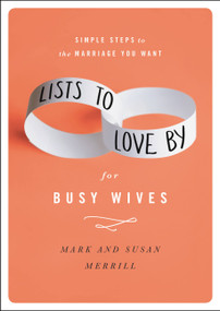 Lists to Love By for Busy Wives (Simple Steps to the Marriage You Want) by Mark Merrill, Susan Merrill, 9781455596805