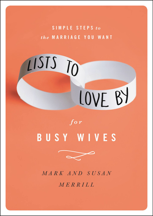 Lists to Love By for Busy Wives (Simple Steps to the Marriage You Want) by Mark Merrill, Susan Merrill, 9781455596805